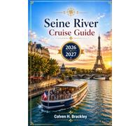 Seine River Cruise Guide 2026 - 2027: Ports, Excursions, Paris-to-Normandy Itineraries, Local Food, Practical Planning, and Smarter Shore-Day ... the Rest, and Go Deeper Wherever You Travel)