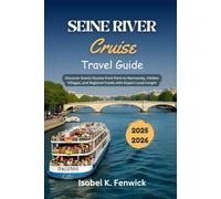 Seine River Cruise Travel Guide 2025 - 2026: Discover Scenic Routes from Paris to Normandy, Hidden Villages, and Regional Foods with Expert Local Insight
