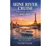SEINE RIVER CRUISE TRAVEL GUIDE 2026-2027: Explore France by River with Expert Planning Tips, Cultural Highlights, and Must-Visit Destinations