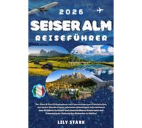 SEISER ALM REISEFÜHRER 2026: Der Alpe-di-Siusi-Urlaubsplaner mit Experten-Tipps von Einheimischen, den besten Wanderwegen, saisonalen Geheimtipps, ... der italienischen Dolomiten in Südtirol.
