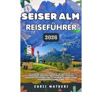 SEISER ALM REISEFÜHRER 2026: Der Südtiroler Dolomiten-Reiseplaner mit Expertenrat von Einheimischen, malerischen Alpenwanderungen, stressfreien ... größter Hochgebirgswiese für jedes Budget.