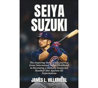 Seiya Suzuki Biography: The Inspiring Story of His Journey from Determined Tokyo Childhood to Becoming a Globally Respected Baseball Star Against All Expectations