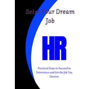 Seize Your Dream Job: Practical Steps to Succeed in Interviews and Get the Job You Deserve "HR"