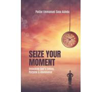 Seize Your Moment: Unlocking God’s Timing, Purpose and Abundance