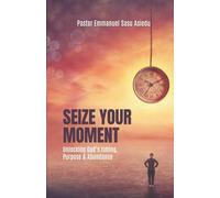 Seize Your Moment: Unlocking God’s Timing, Purpose and Abundance