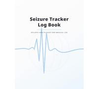 Seizure Tracker Log Book: Epilepsy Health Diary and Medical Log: Essential Organizer for Monitoring Aura, Seizure Severity, and Recovery