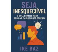 Seja Inesquecível: O Guia Prático para Brilhar em Qualquer Conversa