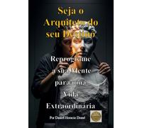 Seja o Arquiteto do seu Destino, Reprograme a sua Mente para uma Vida Extraordinária: Vencer crenças limitantes. O poder do subconsciente e PNL. ... realidade. Autocontrole emocional e mental.