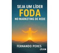 Seja um Líder Foda no Marketing de Rede: Um Guia Prático para Inspirar, Liderar e Transformar Vidas no Marketing Multinível