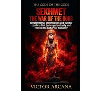 SEKHMET.THE WAR OF THE GODS: Extraterrestrial technologies and nuclear conflicts that destroyed antiquity and rewrote the history of humanity