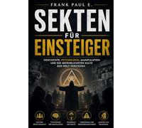 Sekten für Einsteiger: Geschichte, Psychologie, Manipulation und die gefährlichsten Kulte der Welt verstehen