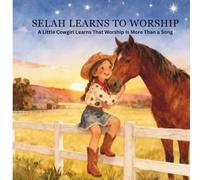 Selah Learns to Worship: A Little Cowgirl Learns That Worship Is More Than A Song