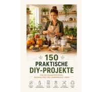 Selber machen statt kaufen: 150 einfache DIY-Projekte für Küche, Bad, Garten und Haushalt - natürlich, schadstofffrei und nachhaltig leben