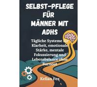 SELBST-PFLEGE FÜR MÄNNER MIT ADHS: Tägliche Systeme für Klarheit, emotionale Stärke, mentale Fokussierung und Lebensbalance ohne Burnout
