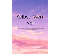 Selbst_Wert Voll: Dein 90- Tage- Journal für mehr Selbstliebe, neue Gedanken und bewusstes Wachstum