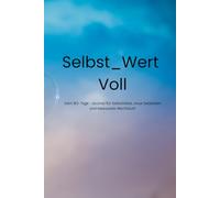 Selbst_Wert Voll: Dein 90- Tage- Journal für Selbstliebe, neue Gedanken und bewusstes Wachstum