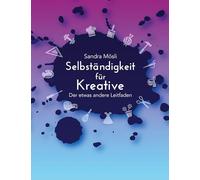 Selbständigkeit für Kreative: Der etwas andere Leitfaden