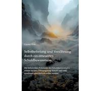 Selbstbefreiung und Versöhnung durch ein erneuertes Schuldbewusstsein: Die befreienden Potenziale des Schuldbewusstseins nutzen auf Jesu Erlösungsweg: ... und Leid annehmen und dadurch erlöst werden