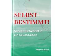 Selbstbestimmt! Schritt für Schritt in ein neues Leben: Ein Kompass
