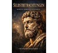 Selbstbetrachtungen: Des Kaisers Marcus Aurelius Antonius Selbstbetrachtungen