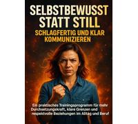 Selbstbewusst statt Still: Schlagfertig und klar kommunizieren: Ein praktisches Trainingsprogramm für mehr Durchsetzungskraft, klare Grenzen und respektvolle Beziehungen im Alltag und Beruf
