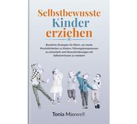 Selbstbewusste Kinder erziehen: Bewährte Strategien für Eltern, um starke Persönlichkeiten zu fördern, Führungskompetenzen zu entwickeln und Herausforderungen mit Selbstvertrauen zu meistern