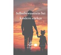 Selbstbewusstsein bei Kindern stärken: Wie Eltern Kindern von 6-12 Jahren helfen, an sich zu glauben, mutig zu werden und ein starkes Selbstwertgefühl zu entwickeln (Mentale Stärke für Kinder)