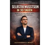 Selbstbewusstsein in 30 Tagen: Dein Plan für mehr Mut, Klarheit und Erfolg (Beziehungen, Selbstwert & innere Muster)