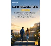Selbstbewusstsein lernen: Das Mindset- und Confidence-Training für Gen Z zum Einstieg ins Berufsleben (Gen Z Job Skills: Fokus, Resilienz, Smalltalk, ... & Konfliktlösung für den Berufseinstieg)