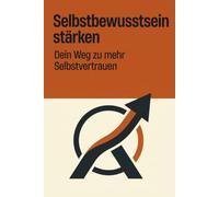 Selbstbewusstsein stärken: Dein Weg zu mehr Selbstvertrauen, innerer Stärke und einem positiven Selbstwertgefühl - Mit praktischen Übungen, ... Strategien für Alltag, Beruf und Beziehungen