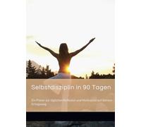 Selbstdisziplin in 90 Tagen: Ein Planer zur täglichen Reflexion und Motivation auf deinem Erfolgsweg