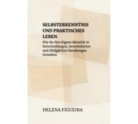 Selbsterkenntnis Und Praktisches Leben: Wie Sie Ihre Eigene Identität in Entscheidungen, Gewohnheiten und Alltäglichen Handlungen Gestalten (IDENTITÄT, WERTE UND SINN)