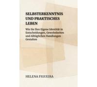 Selbsterkenntnis Und Praktisches Leben: Wie Sie Ihre Eigene Identität in Entscheidungen, Gewohnheiten und Alltäglichen Handlungen Gestalten (IDENTITÄT, WERTE UND SINN)