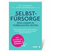 Selbstfürsorge - dein Anker in turbulenten Zeiten: Wie du dich selbst nicht vergisst und deine Herausforderungen besser meisterst. Der Ratgeber für gesunden Egoismus