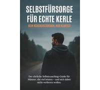 Selbstfürsorge für echte Kerle: Mental Health & Selbstfürsorge für Männer: Ohne Esoterik, nur Klartext & Alltagstools