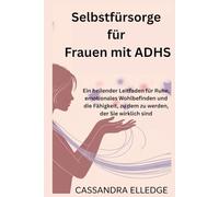 Selbstfürsorge für Frauen mit ADHS: Ein heilender Leitfaden für Ruhe, emotionales Wohlbefinden und die Fähigkeit, zu dem zu werden, der Sie wirklich sind