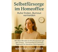 Selbstfürsorge im Homeoffice: Ruhe finden, Burnout vermeiden: Mit Mini-Ritualen & Strukturpraxen gegen Stress • Achtsamkeit & Zeitmanagement für besseres Gleichgewicht