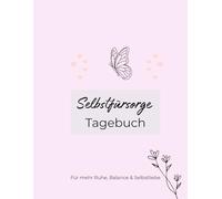 Selbstfürsorge Tagebuch: Für mehr Ruhe, Balance und Selbstliebe - Achtsamkeit Tagebuch mit Wochenplaner, Tagesplaner, Mood Tracker und Gewohnheitstracker