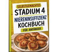 Selbstgemachtes Stadium 4 Niereninsuffizienz Kochbuch für Anfänger: 135 Einfache Nierenfreundliche Rezepte, Vollfarbige Lebensmittellisten, 30 Tage ... für sicheres Essen nach Ihren Ergebnissen