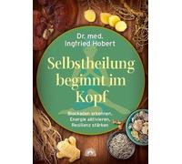 Selbstheilung beginnt im Kopf: Blockaden erkennen, Energie aktivieren, Resilienz stärken