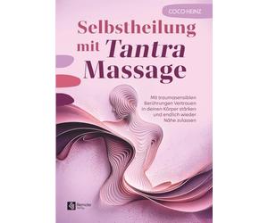 Selbstheilung mit Tantra Massage: Mit traumasensiblen Berührungen Vertrauen in deinen Körper stärken und endlich wieder Nähe zulassen