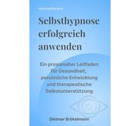 Selbsthypnose erfolgreich anwenden: Ein praxisnaher Leitfaden für Gesundheit, persönliche Entwicklung und therapeutische Selbstunterstützung