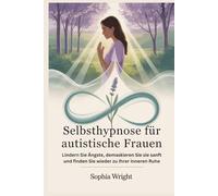 Selbsthypnose für autistische Frauen: Lindern Sie Ängste, demaskieren Sie sie sanft und finden Sie wieder zu Ihrer inneren Ruhe