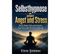 Selbsthypnose gegen Angst und Stress: Wie Sie Ängste, Panik und innere Unruhe mit einfachen Hypnosetechniken auflösen und tiefe Gelassenheit und mentale Stärke finden