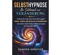 Selbsthypnose Ihr Schlüssel zur Veränderung: Praktische Hypnose - Techniken gegen Angst, Stress und Negative Gewohnheiten- Für mehr innere Ruhe, Selbstvertrauen und mentale Stärke