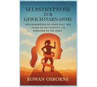 Selbsthypnose zur Gewichtsabnahme: Programmieren Sie Ihren Geist neu, lassen Sie das Gewicht los, erneuern Sie Ihr Leben