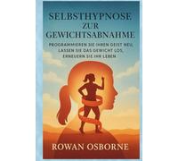 Selbsthypnose zur Gewichtsabnahme: Programmieren Sie Ihren Geist neu, lassen Sie das Gewicht los, erneuern Sie Ihr Leben