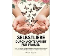 SELBSTLIEBE DURCH ACHTSAMKEIT FÜR FRAUEN: Eine 24-tägige stärkende Reise mit Übungen für mehr Gelassenheit, Selbstvertrauen und Lebensfreude