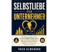 Selbstliebe für Unternehmer: Wie Sie Ihr persönliches und berufliches Selbstvertrauen stärken und gleichzeitig ein erfolgreiches Unternehmen aufbauen können, OHNE sich im Stress des Alltags zu verlier
