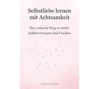 Selbstliebe lernen mit Achtsamkeit: Der einfache Weg zu mehr Selbstvertrauen und innerem Frieden (Achtsamkeit & Stressbewältigung)